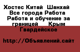 Хостес Китай (Шанхай) - Все города Работа » Работа и обучение за границей   . Крым,Гвардейское